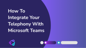 How To Integrate Your Telephony With Microsoft Teams
